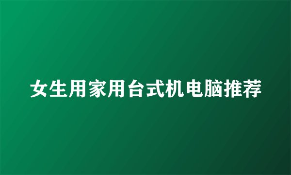 女生用家用台式机电脑推荐