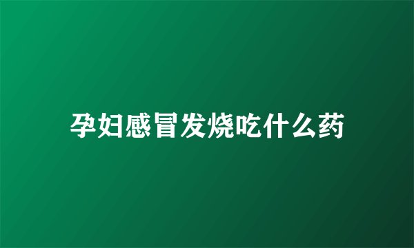 孕妇感冒发烧吃什么药