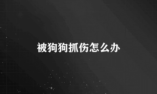 被狗狗抓伤怎么办
