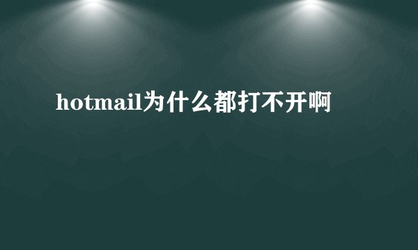 hotmail为什么都打不开啊
