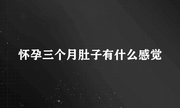 怀孕三个月肚子有什么感觉