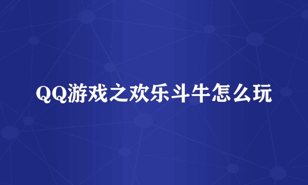 QQ游戏之欢乐斗牛怎么玩
