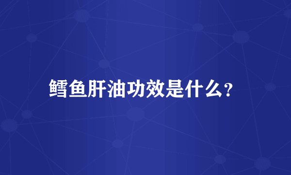 鳕鱼肝油功效是什么？