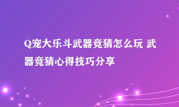 Q宠大乐斗武器竞猜怎么玩 武器竞猜心得技巧分享