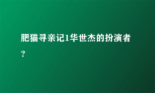 肥猫寻亲记1华世杰的扮演者？