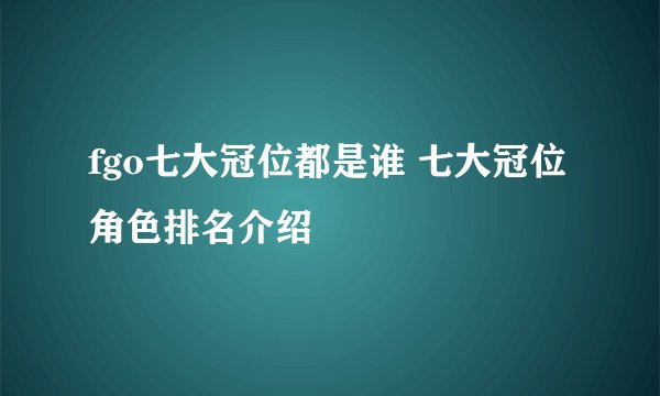 fgo七大冠位都是谁 七大冠位角色排名介绍