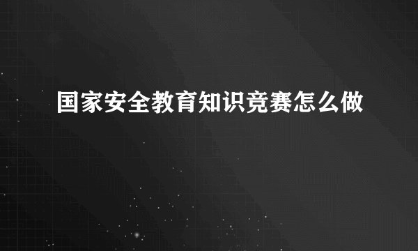 国家安全教育知识竞赛怎么做