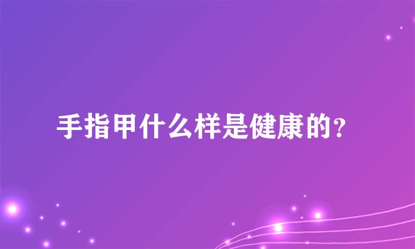 手指甲什么样是健康的？