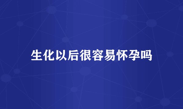 生化以后很容易怀孕吗