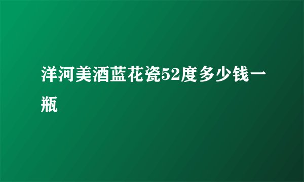 洋河美酒蓝花瓷52度多少钱一瓶