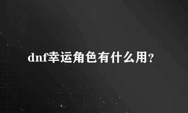 dnf幸运角色有什么用？