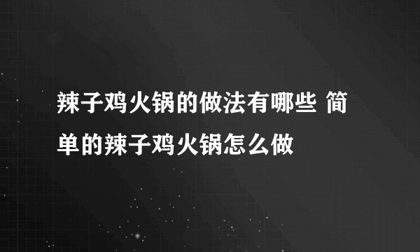 辣子鸡火锅的做法有哪些 简单的辣子鸡火锅怎么做