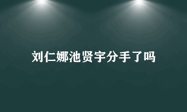 刘仁娜池贤宇分手了吗