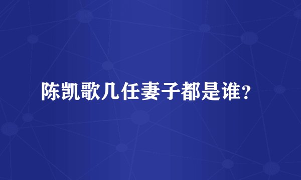 陈凯歌几任妻子都是谁？