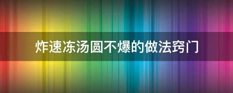 炸速冻汤圆不爆的做法窍门