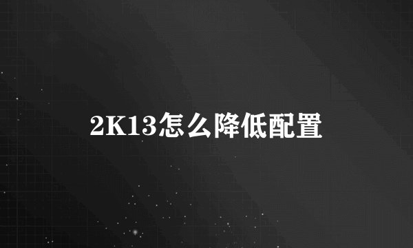 2K13怎么降低配置
