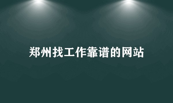 郑州找工作靠谱的网站