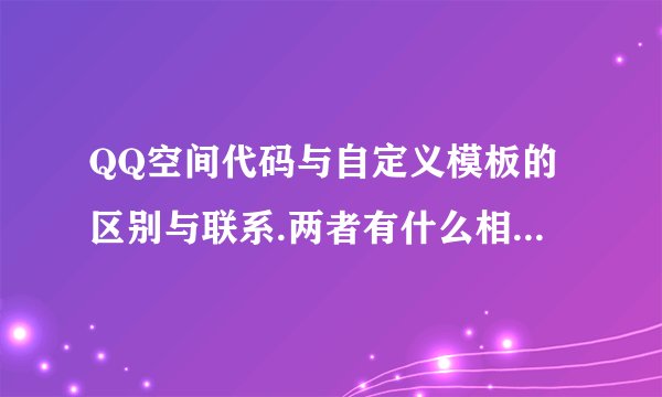 QQ空间代码与自定义模板的区别与联系.两者有什么相同与不同?