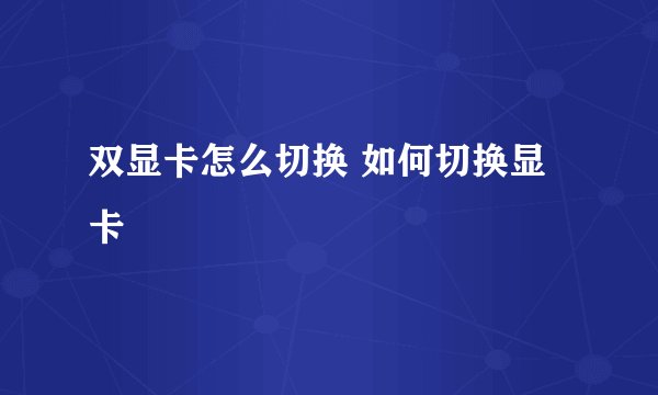 双显卡怎么切换 如何切换显卡