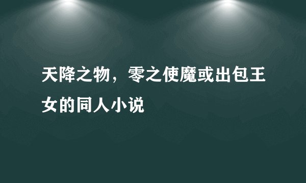 天降之物，零之使魔或出包王女的同人小说