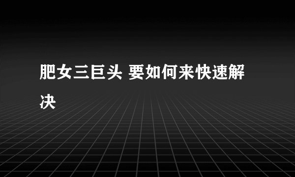 肥女三巨头 要如何来快速解决