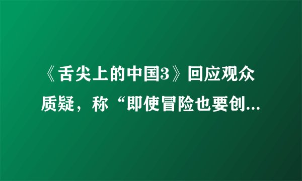 《舌尖上的中国3》回应观众质疑，称“即使冒险也要创新”。应该如何评价《舌尖3》的创新？