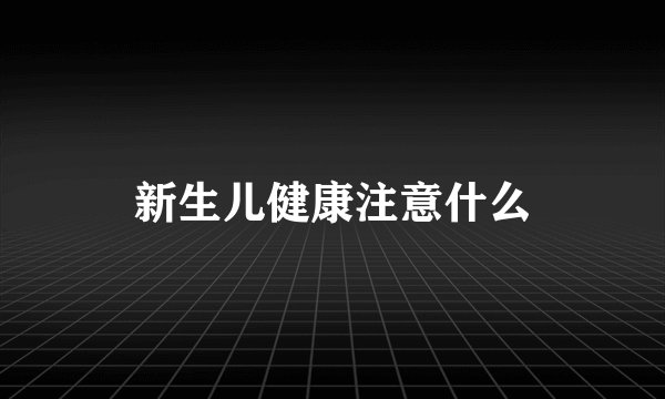 新生儿健康注意什么