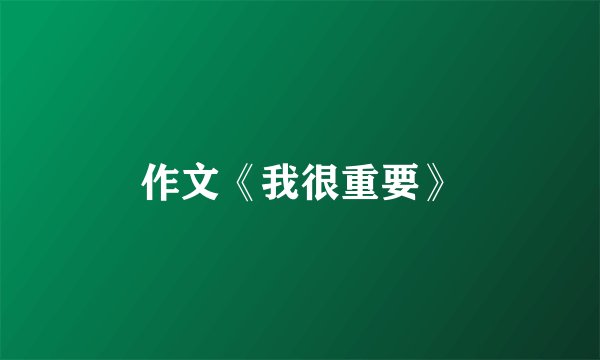 作文《我很重要》