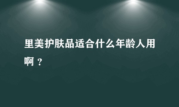 里美护肤品适合什么年龄人用啊 ？