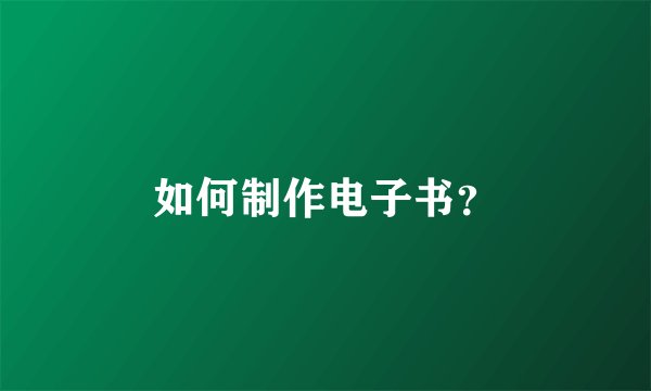 如何制作电子书？