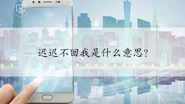 迟迟不回我是什么意思？