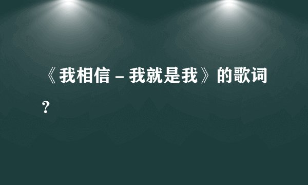 《我相信－我就是我》的歌词？