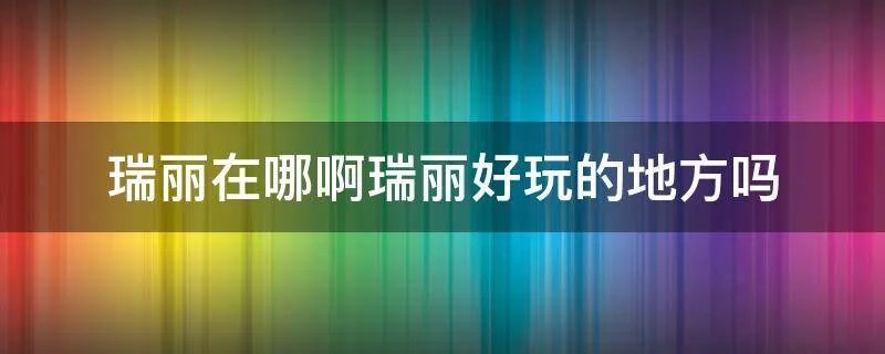 瑞丽在哪啊瑞丽好玩的地方吗