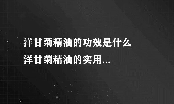 洋甘菊精油的功效是什么      洋甘菊精油的实用配方是怎样的