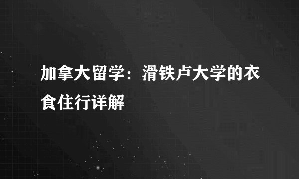 加拿大留学：滑铁卢大学的衣食住行详解