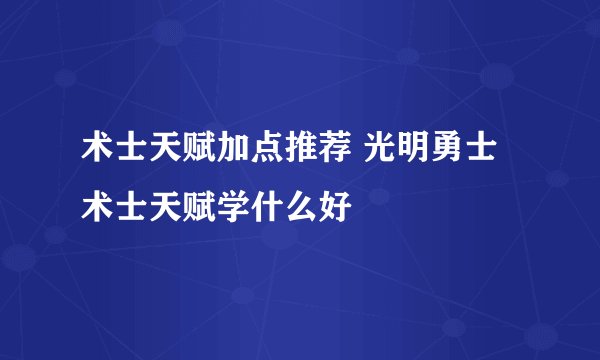 术士天赋加点推荐 光明勇士术士天赋学什么好