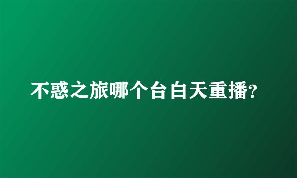 不惑之旅哪个台白天重播？