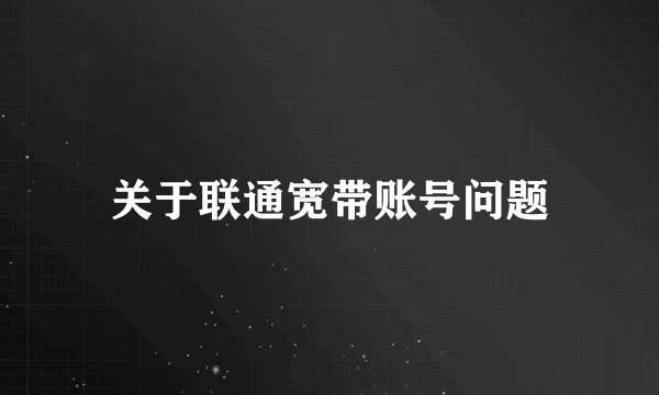 关于联通宽带账号问题
