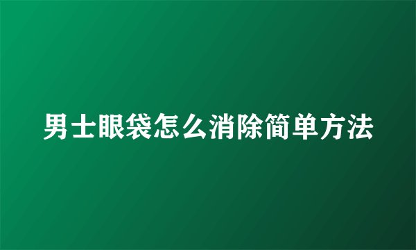 男士眼袋怎么消除简单方法