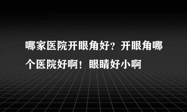 哪家医院开眼角好?开眼角哪个医院好啊!眼睛好小啊