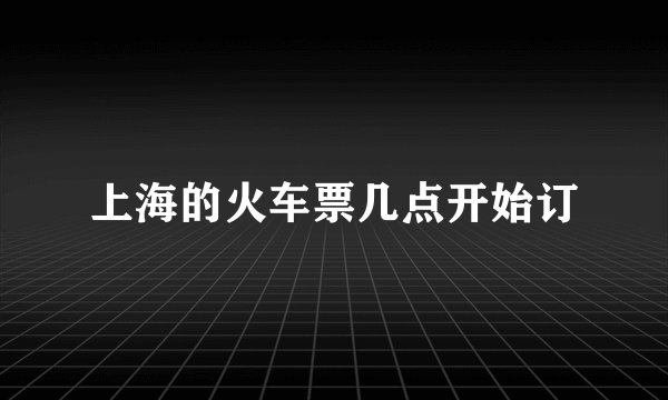 上海的火车票几点开始订