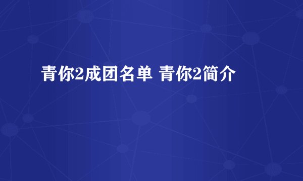 青你2成团名单 青你2简介