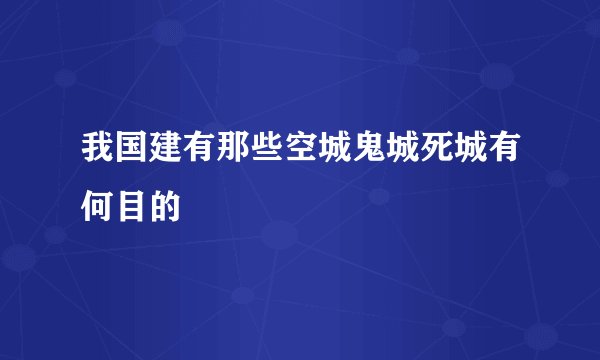 我国建有那些空城鬼城死城有何目的