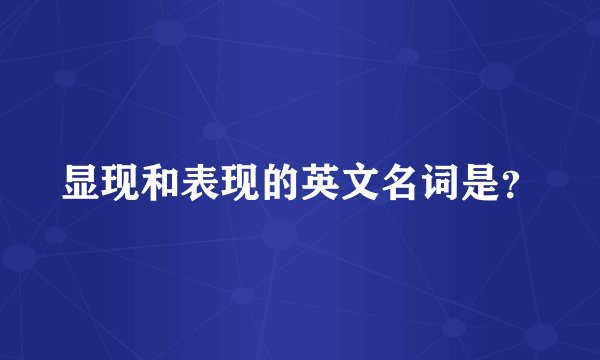 显现和表现的英文名词是？