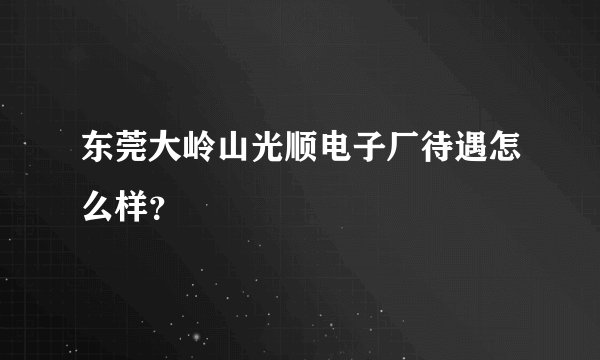 东莞大岭山光顺电子厂待遇怎么样？