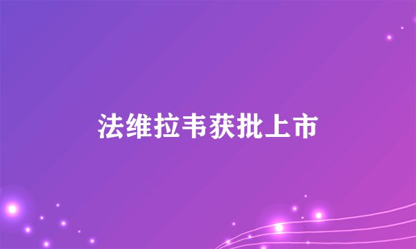 法维拉韦获批上市