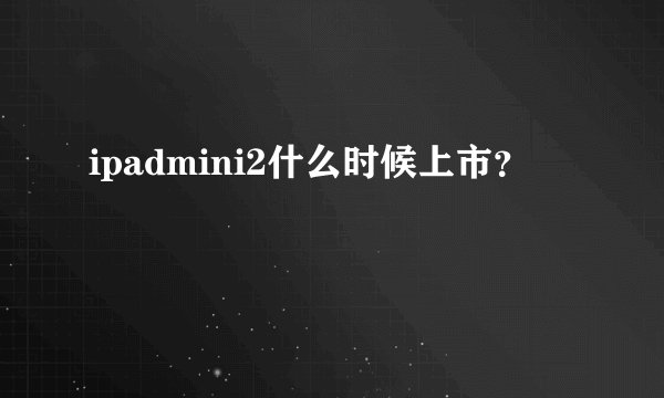 ipadmini2什么时候上市?