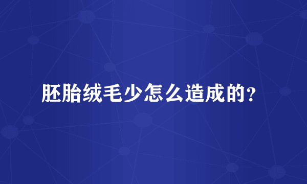 胚胎绒毛少怎么造成的？