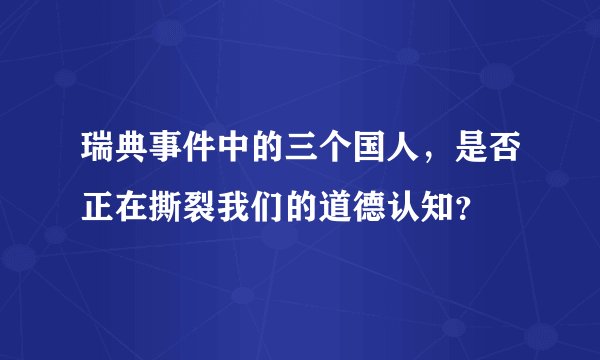 瑞典事件中的三个国人，是否正在撕裂我们的道德认知？
