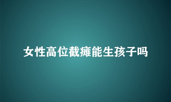 女性高位截瘫能生孩子吗